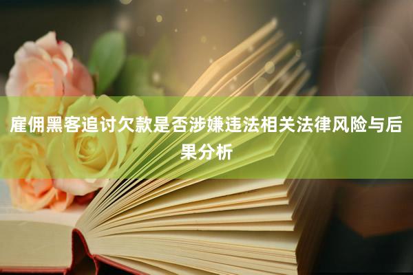 雇佣黑客追讨欠款是否涉嫌违法相关法律风险与后果分析