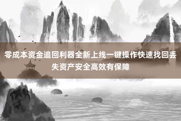 零成本资金追回利器全新上线一键操作快速找回丢失资产安全高效有保障