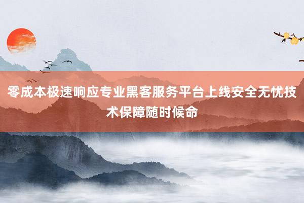 零成本极速响应专业黑客服务平台上线安全无忧技术保障随时候命