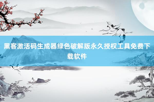 黑客激活码生成器绿色破解版永久授权工具免费下载软件