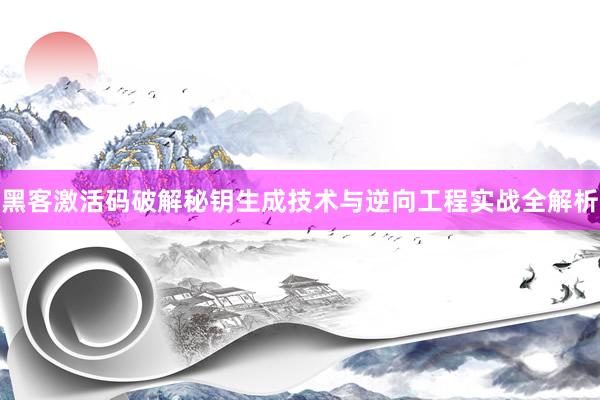黑客激活码破解秘钥生成技术与逆向工程实战全解析