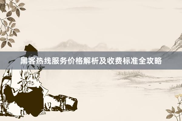 黑客热线服务价格解析及收费标准全攻略