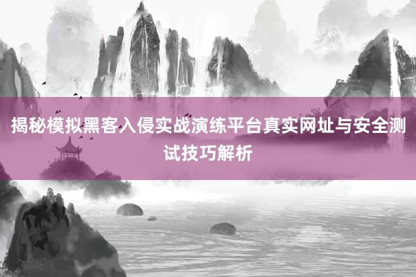 揭秘模拟黑客入侵实战演练平台真实网址与安全测试技巧解析