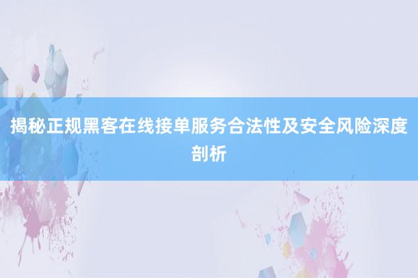 揭秘正规黑客在线接单服务合法性及安全风险深度剖析