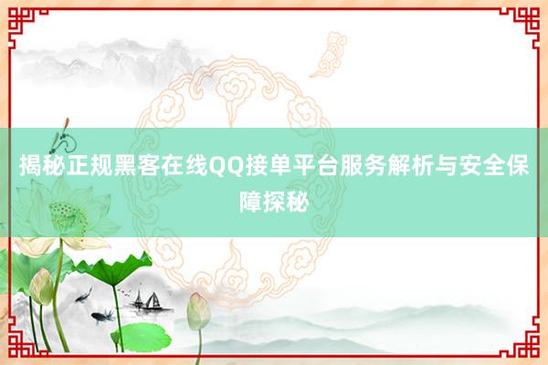 揭秘正规黑客在线QQ接单平台服务解析与安全保障探秘