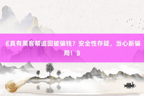《真有黑客帮追回被骗钱？安全性存疑，当心新骗局！》