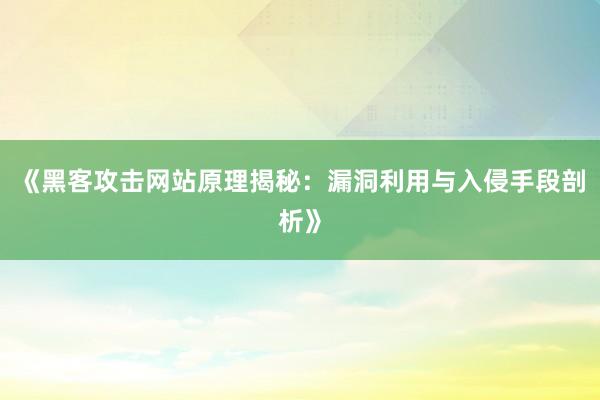 《黑客攻击网站原理揭秘：漏洞利用与入侵手段剖析》