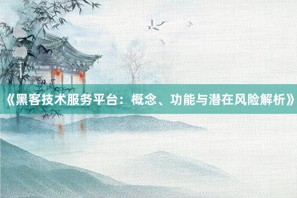 《黑客技术服务平台：概念、功能与潜在风险解析》